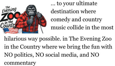 … to your ultimate destination where comedy and country music collide in the most  hilarious way possible. in The Evening Zoo in the Country where we bring the fun with NO politics, NO social media, and NO commentary