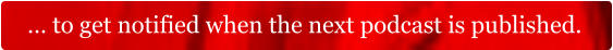 … to get notified when the next podcast is published.